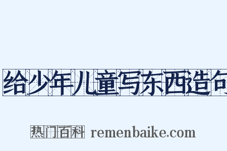 给少年儿童写东西造句是什么意思的图片